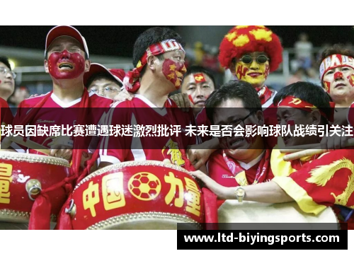 球员因缺席比赛遭遇球迷激烈批评 未来是否会影响球队战绩引关注