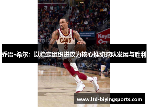 乔治·希尔：以稳定组织进攻为核心推动球队发展与胜利