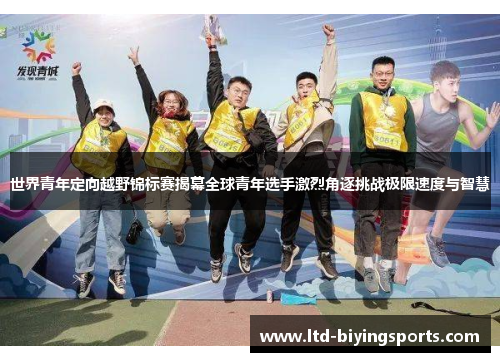 世界青年定向越野锦标赛揭幕全球青年选手激烈角逐挑战极限速度与智慧