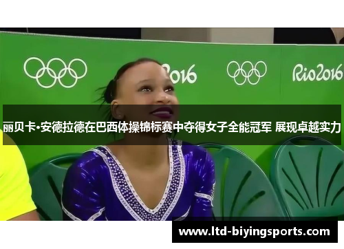 丽贝卡·安德拉德在巴西体操锦标赛中夺得女子全能冠军 展现卓越实力