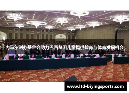 内马尔创办基金会助力巴西贫困儿童提供教育与体育发展机会