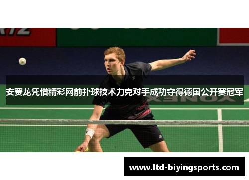 安赛龙凭借精彩网前扑球技术力克对手成功夺得德国公开赛冠军