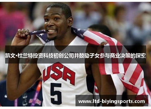 凯文·杜兰特投资科技初创公司并鼓励子女参与商业决策的探索