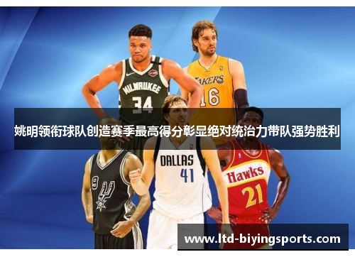 姚明领衔球队创造赛季最高得分彰显绝对统治力带队强势胜利