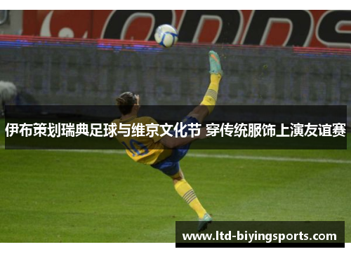 伊布策划瑞典足球与维京文化节 穿传统服饰上演友谊赛