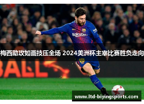 梅西助攻如画技压全场 2024美洲杯主宰比赛胜负走向