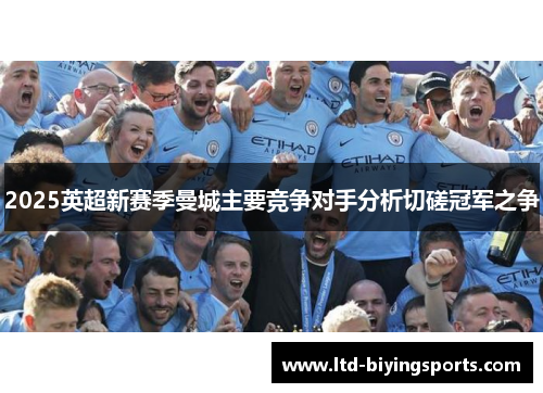 2025英超新赛季曼城主要竞争对手分析切磋冠军之争