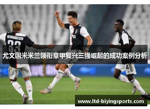 尤文国米米兰领衔意甲复兴三强崛起的成功案例分析