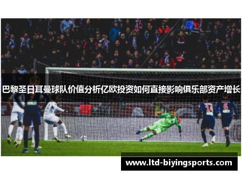 巴黎圣日耳曼球队价值分析亿欧投资如何直接影响俱乐部资产增长