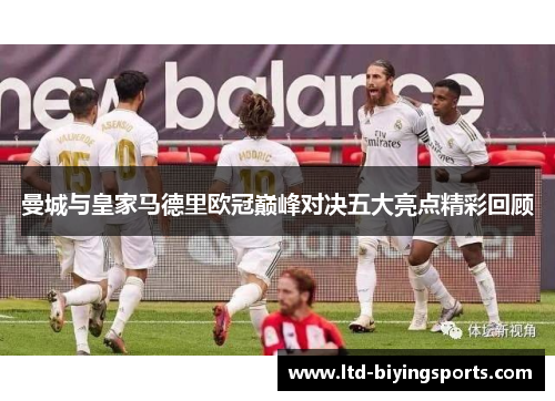 曼城与皇家马德里欧冠巅峰对决五大亮点精彩回顾