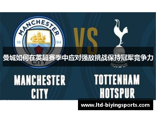 曼城如何在英超赛季中应对强敌挑战保持冠军竞争力