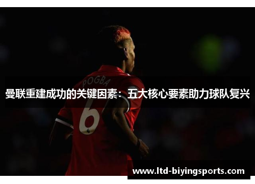 曼联重建成功的关键因素：五大核心要素助力球队复兴