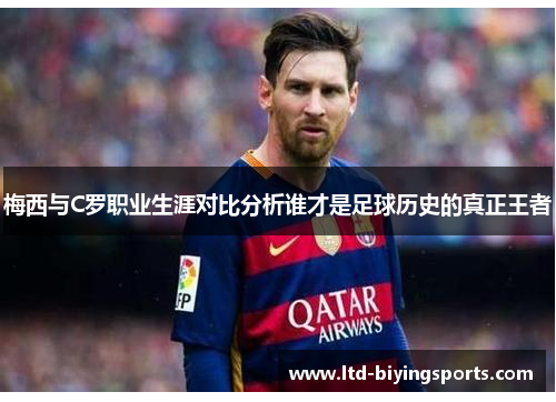 梅西与C罗职业生涯对比分析谁才是足球历史的真正王者