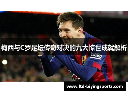 梅西与C罗足坛传奇对决的九大惊世成就解析