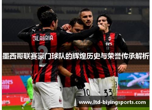 墨西哥联赛豪门球队的辉煌历史与荣誉传承解析