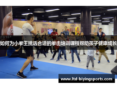 如何为小拳王挑选合适的拳击培训课程帮助孩子健康成长