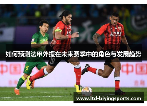 如何预测法甲外援在未来赛季中的角色与发展趋势