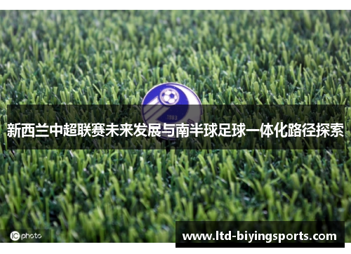 新西兰中超联赛未来发展与南半球足球一体化路径探索