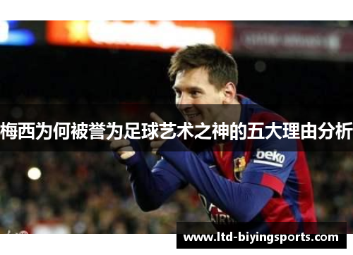 梅西为何被誉为足球艺术之神的五大理由分析