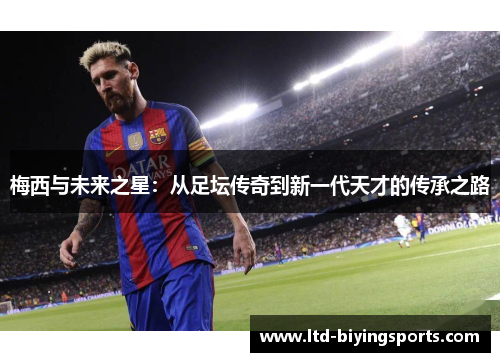 梅西与未来之星：从足坛传奇到新一代天才的传承之路