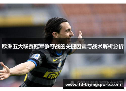 欧洲五大联赛冠军争夺战的关键因素与战术解析分析