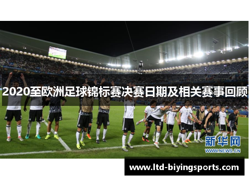 2020至欧洲足球锦标赛决赛日期及相关赛事回顾