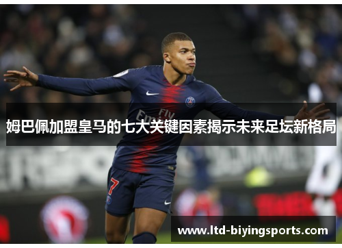 姆巴佩加盟皇马的七大关键因素揭示未来足坛新格局