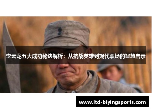 李云龙五大成功秘诀解析：从抗战英雄到现代职场的智慧启示