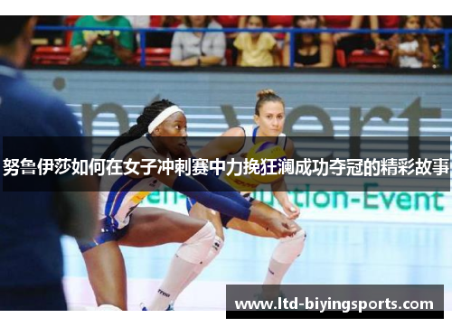 努鲁伊莎如何在女子冲刺赛中力挽狂澜成功夺冠的精彩故事