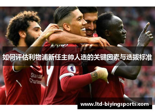 如何评估利物浦新任主帅人选的关键因素与选拔标准