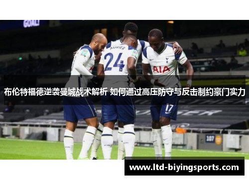 布伦特福德逆袭曼城战术解析 如何通过高压防守与反击制约豪门实力