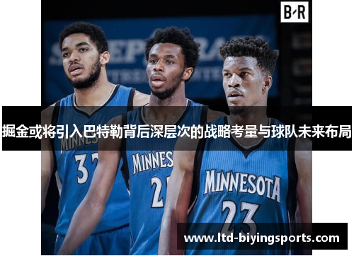 掘金或将引入巴特勒背后深层次的战略考量与球队未来布局