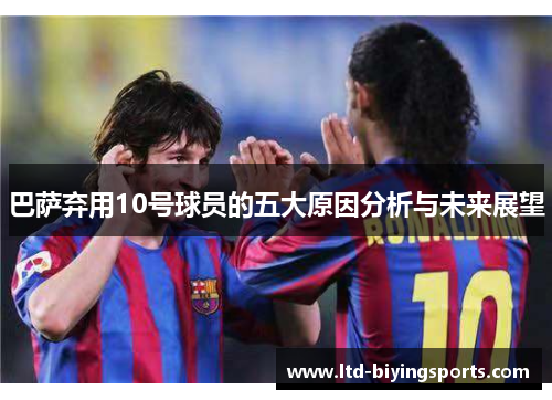 巴萨弃用10号球员的五大原因分析与未来展望