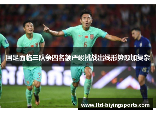 国足面临三队争四名额严峻挑战出线形势愈加复杂