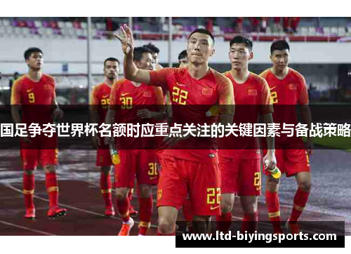 国足争夺世界杯名额时应重点关注的关键因素与备战策略