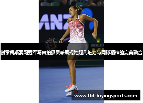 创意凯斯澳网冠军写真拍摄灵感展现她超凡魅力与网球精神的完美融合