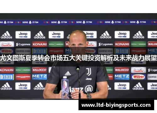 尤文图斯夏季转会市场五大关键投资解析及未来战力展望