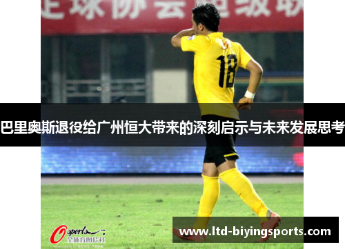 巴里奥斯退役给广州恒大带来的深刻启示与未来发展思考
