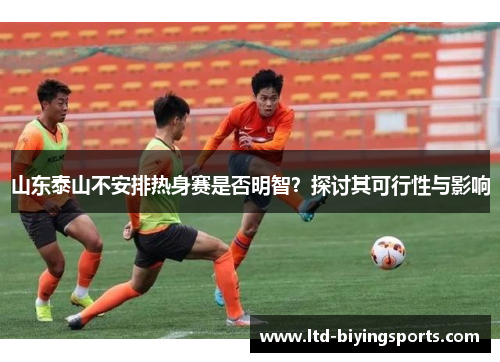 山东泰山不安排热身赛是否明智？探讨其可行性与影响