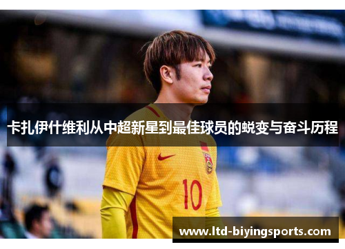 卡扎伊什维利从中超新星到最佳球员的蜕变与奋斗历程