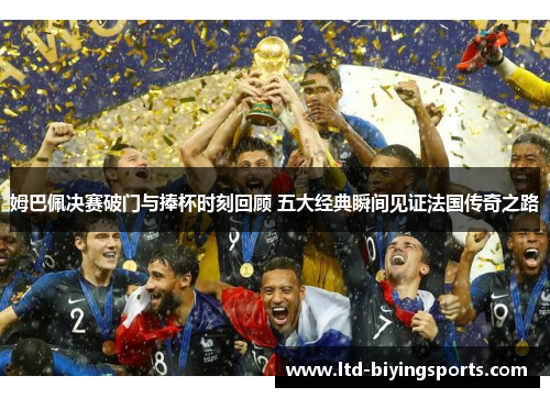 姆巴佩决赛破门与捧杯时刻回顾 五大经典瞬间见证法国传奇之路