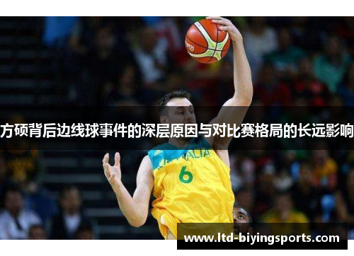 方硕背后边线球事件的深层原因与对比赛格局的长远影响