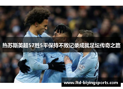 热苏斯英超57胜5平保持不败记录成就足坛传奇之路