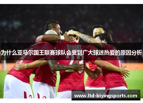 为什么亚马尔国王联赛球队会受到广大球迷热爱的原因分析