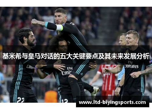 基米希与皇马对话的五大关键要点及其未来发展分析
