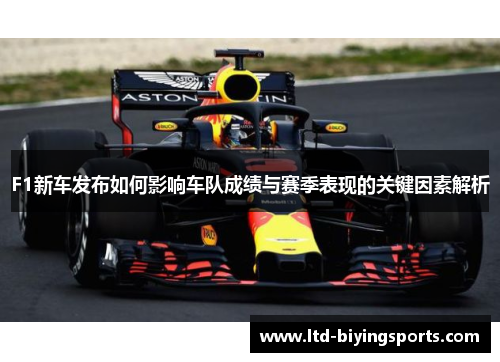 F1新车发布如何影响车队成绩与赛季表现的关键因素解析