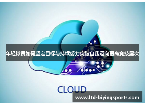 年轻球员如何坚定目标与持续努力突破自我迈向更高竞技层次