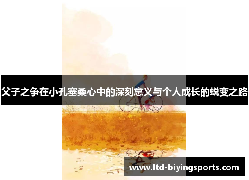 父子之争在小孔塞桑心中的深刻意义与个人成长的蜕变之路