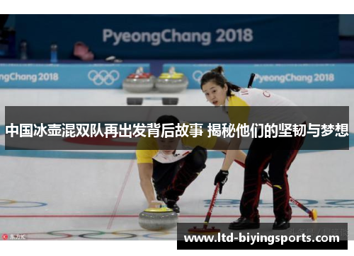 中国冰壶混双队再出发背后故事 揭秘他们的坚韧与梦想
