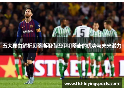 五大理由解析贝蒂斯租借巴伊切蒂奇的优势与未来潜力